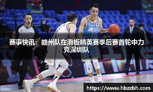赛事快讯：赣州队在滑板精英赛季后赛首轮中力克深圳队